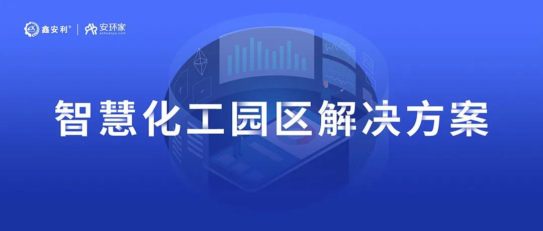 智慧安全管理 | j9.com安环家《智慧化工园区解决方案》